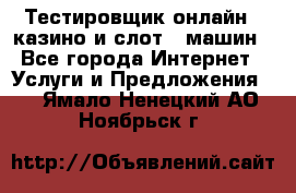 Тестировщик онлайн – казино и слот - машин - Все города Интернет » Услуги и Предложения   . Ямало-Ненецкий АО,Ноябрьск г.